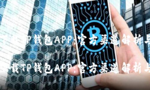 如何安全下载TP钱包APP：官方渠道解析与使用指南

如何安全下载TP钱包APP：官方渠道解析与使用指南