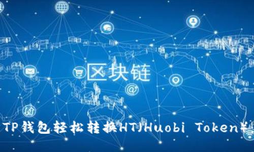 如何使用TP钱包轻松转换HT（Huobi Token）：详尽指南