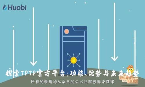 探索TPTP官方平台：功能、优势与未来趋势