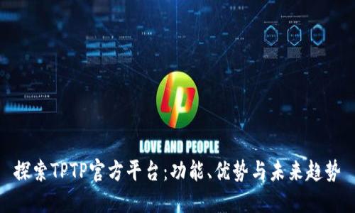 探索TPTP官方平台：功能、优势与未来趋势