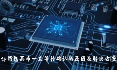 tp钱包买币一直等待确认的原因及解决方案