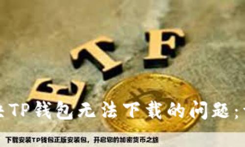 如何解决TP钱包无法下载的问题：详尽指南