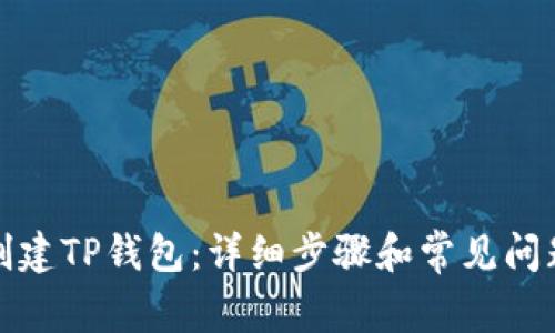 如何创建TP钱包：详细步骤和常见问题解答