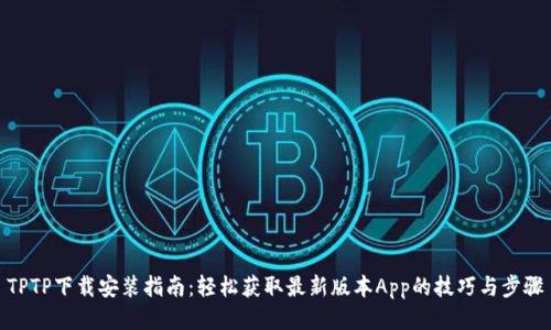 TPTP下载安装指南：轻松获取最新版本App的技巧与步骤