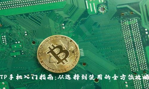 TP手机入门指南：从选择到使用的全方位攻略