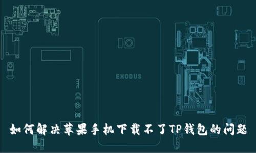 如何解决苹果手机下载不了TP钱包的问题