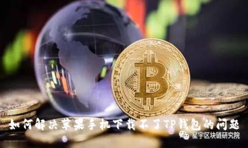 如何解决苹果手机下载不了TP钱包的问题