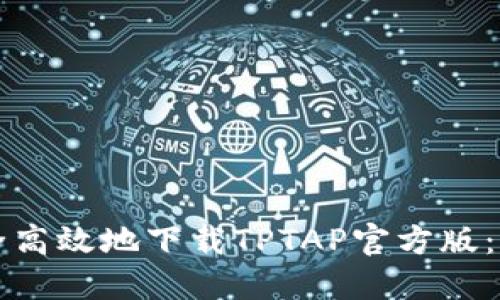 如何安全高效地下载TPTAP官方版：终极指南