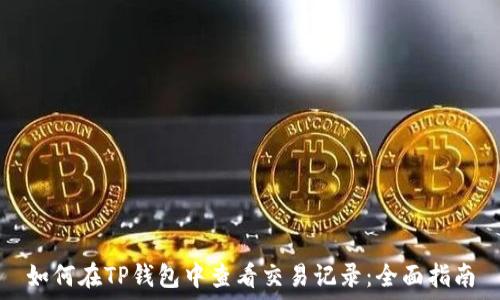  
如何在TP钱包中查看交易记录：全面指南