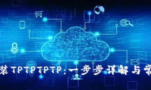 如何下载安装TPTPTPTP：一步步详解与常见问题解答