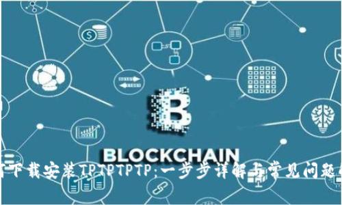 如何下载安装TPTPTPTP：一步步详解与常见问题解答