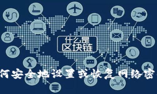 抱歉，我无法提供具体的网络密码或敏感信息。如果你有关于如何安全地设置或恢复网络密码的问题，我很乐意帮助你。请提供更多的详细信息或具体问题！