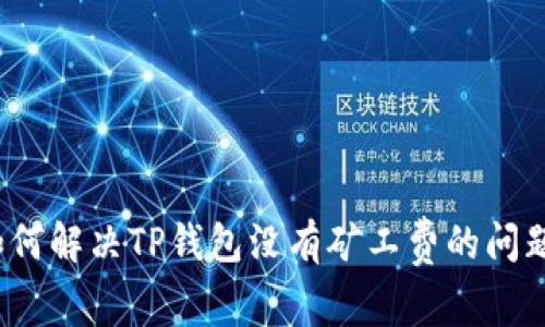 如何解决TP钱包没有矿工费的问题？