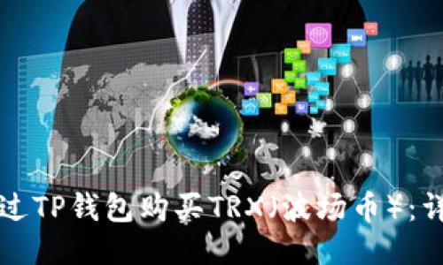 如何通过TP钱包购买TRX（波场币）：详细指南