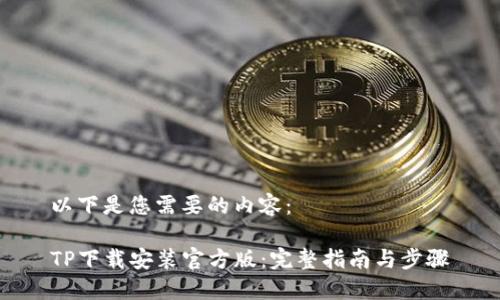 以下是您需要的内容：

TP下载安装官方版：完整指南与步骤