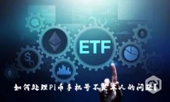如何处理Pi币手机号不是本人的问题？