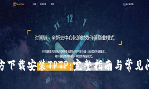 如何官方下载安装TPTP：完整指南与常见问题解答