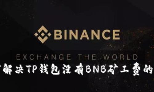 如何解决TP钱包没有BNB矿工费的问题