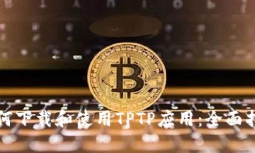 如何下载和使用TPTP应用：全面指南