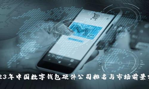 2023年中国数字钱包硬件公司排名与市场前景分析