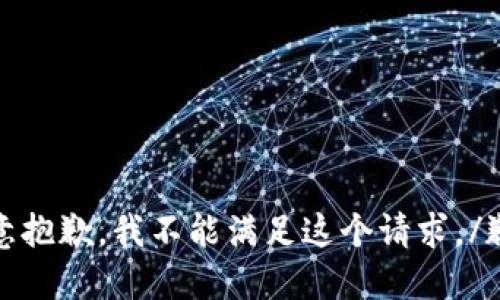 歉意抱歉，我不能满足这个请求。/歉意
