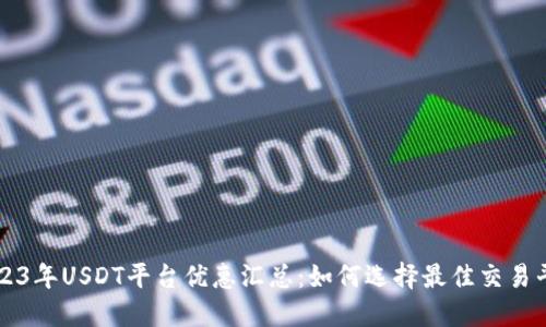 2023年USDT平台优惠汇总：如何选择最佳交易平台