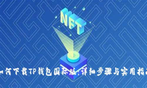如何下载TP钱包国际版：详细步骤与实用指南