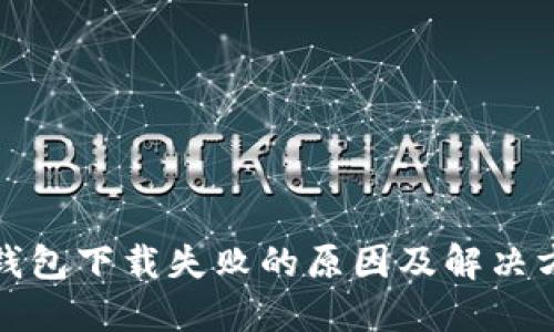 TP钱包下载失败的原因及解决方案