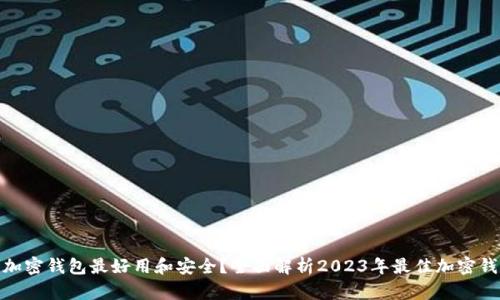 哪一个加密钱包最好用和安全？全面解析2023年最佳加密钱包选择
