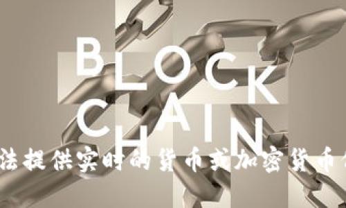 抱歉，我无法提供实时的货币或加密货币价格信息。 