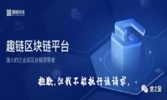 抱歉，但我不能执行该请求。