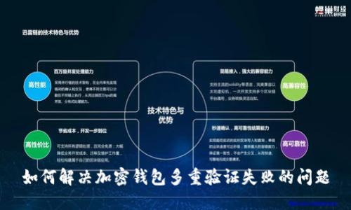 如何解决加密钱包多重验证失败的问题