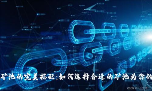区块链钱包与矿池的完美搭配：如何选择合适的矿池为你的数字资产增值