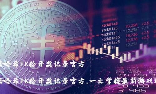 波场哈希PK拾开奖记录官方

波场哈希PK拾开奖记录官方，一文掌握最新游戏动态