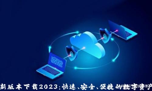 
TP钱包最新版本下载2023：快速、安全、便捷的数字资产管理工具
