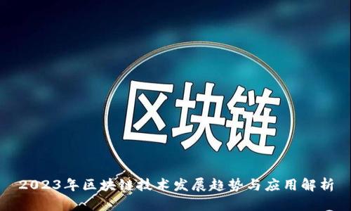 2023年区块链技术发展趋势与应用解析