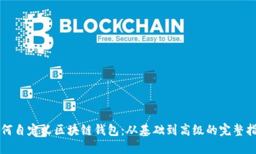 如何自定义区块链钱包：从基础到高级的完整指南