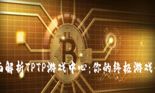 全面解析TPTP游戏中心：你的终极游戏平台