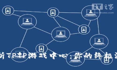 全面解析TPTP游戏中心：你的终极游戏平台