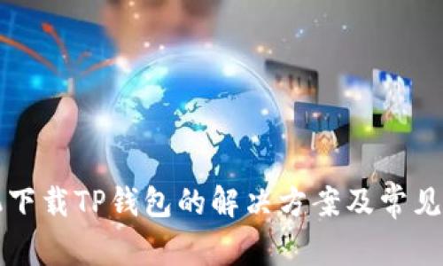 华为手机下载TP钱包的解决方案及常见问题解析