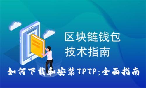 如何下载和安装TPTP：全面指南