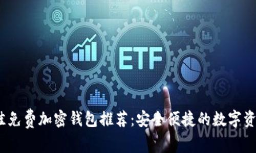 2023年最佳免费加密钱包推荐：安全便捷的数字资产管理工具