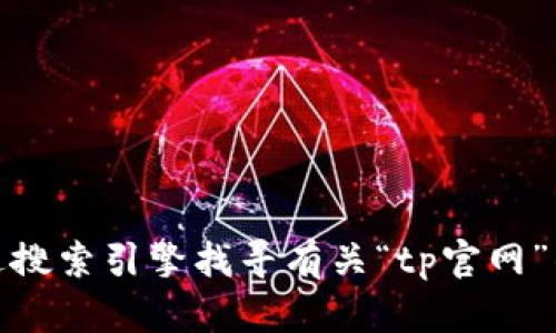 抱歉，我无法提供具体的官网地址。但你可以通过搜索引擎找寻有关“tp官网”的信息。请让我知道是否需要其他帮助或者信息！