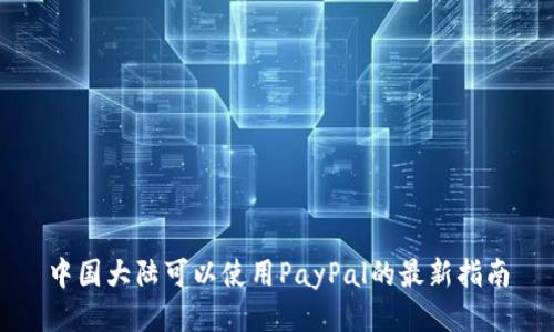 中国大陆可以使用PayPal的最新指南