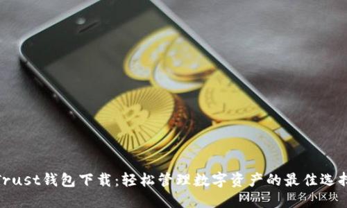 Trust钱包下载：轻松管理数字资产的最佳选择