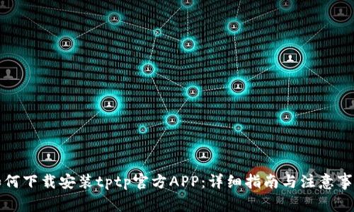 如何下载安装tptp官方APP：详细指南与注意事项