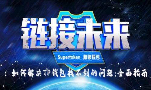 : 如何解决TP钱包找不到的问题：全面指南
