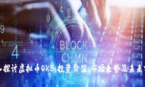 深入探讨虚拟币OKB：投资价值、市场走势及未来前景
