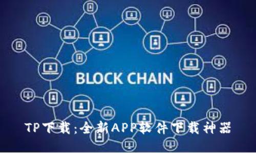 TP下载：全新APP软件下载神器