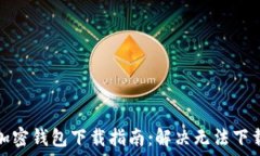  大陆加密钱包下载指南：解决无法下载问题